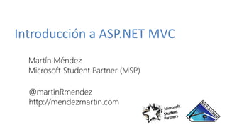 Introducción a ASP.NET MVC
Martín Méndez
Microsoft Student Partner (MSP)
@martinRmendez
http://mendezmartin.com
 