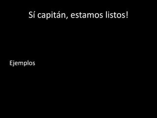 Sí capitán, estamos listos!Ejemplos
