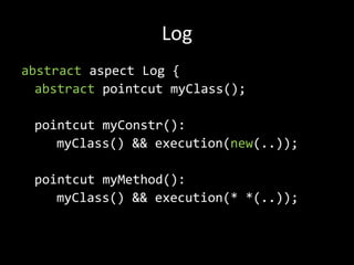 Logabstractaspect Log {abstractpointcutmyClass();pointcutmyConstr():myClass() && execution(new(..));pointcutmyMethod():myClass() && execution(* *(..));