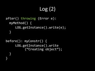 Log (2)after() throwing (Error e):myMethod() {LOG.getInstance().write(e);}before(): myConstr() {LOG.getInstance().write		(“Creatingobject”);}}