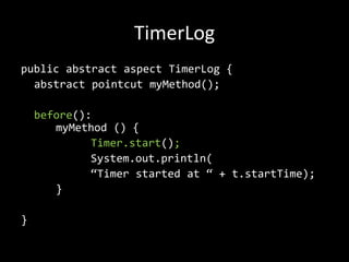 TimerLogpublicabstractaspectTimerLog {abstractpointcutmyMethod();before(): myMethod () {Timer.start();System.out.println(		“Timerstarted at “ + t.startTime);	}}