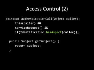 Access Control (2)pointcutauthenticationCall(Objectcaller):this(caller) &&serviceRequest() &&if(Identification.hasAspect(caller));publicSubjectgetSubject() {returnsubject;	}