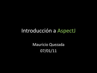 Introducción a AspectJ Mauricio Quezada 07/01/11 