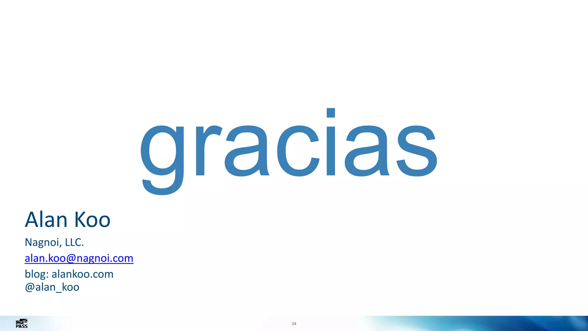 34
gracias
Alan Koo
Nagnoi, LLC.
alan.koo@nagnoi.com
blog: alankoo.com
@alan_koo
 
