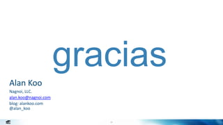 34
gracias
Alan Koo
Nagnoi, LLC.
alan.koo@nagnoi.com
blog: alankoo.com
@alan_koo
 