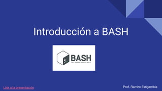 Introducción a BASH
Prof. Ramiro Estigarribia
Link a la presentación
 