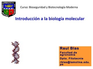 Introducción a la biología molecular  Raul Blas Facultad de agronomia Dpto. Fitotecnia [email_address] Curso: Bioseguridad y Biotecnología Moderna 