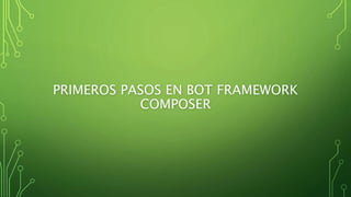 PRIMEROS PASOS EN BOT FRAMEWORK
COMPOSER
 