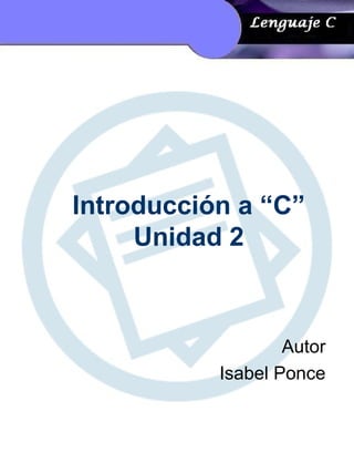 Introducción a “C”
Unidad 2
Autor
Isabel Ponce
 