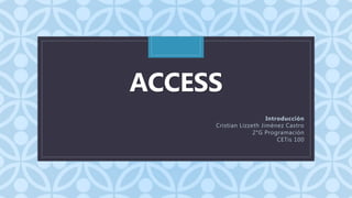 C
ACCESS
Introducción
Cristian Lizzeth Jiménez Castro
2°G Programación
CETis 100
 