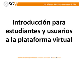 Introducción para
estudiantes y usuarios
a la plataforma virtual
 