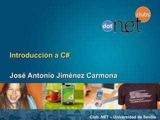 Introducción a C# José Antonio Jiménez Carmona Club .NET – Universidad de Sevilla 