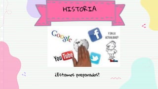 HISTORIA
¿Estamos preparados?
 