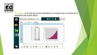 Gnumeric: es la hoja de calculo utilizada en el mundo Linux y es parte de la
paquetería de Gnome Office.
 