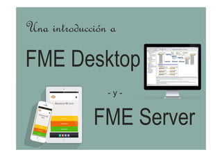 Una introducción a
FME Desktop
FME Server
- y -
 