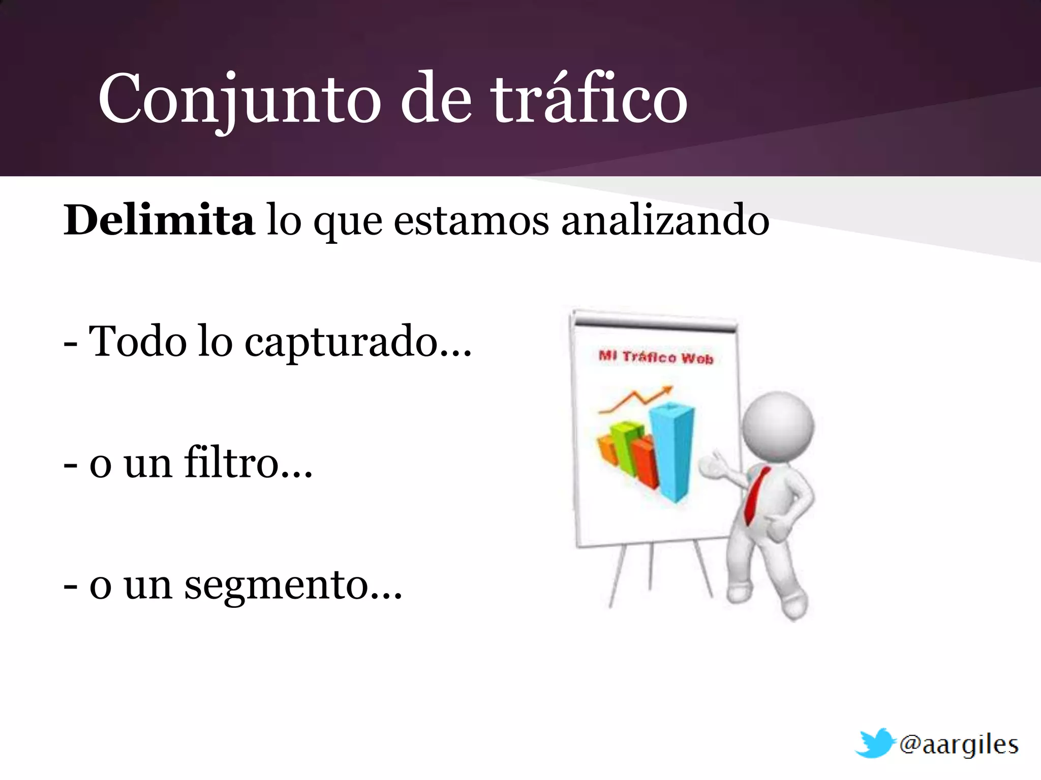 Conjunto de tráfico
Delimita lo que estamos analizando

- Todo lo capturado...

- o un filtro...

- o un segmento...
 