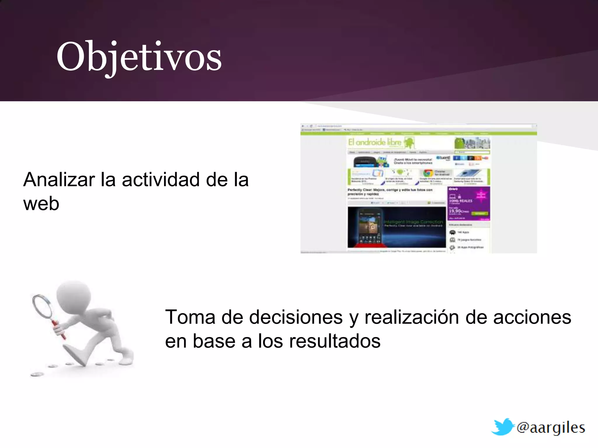 Objetivos

Analizar la actividad de la
web




                Toma de decisiones y realización de acciones
                en base a los resultados
 