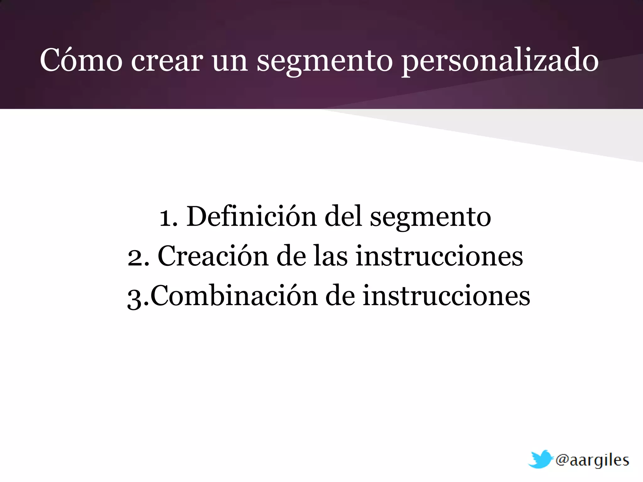 Cómo crear un segmento personalizado



        1. Definición del segmento
     2. Creación de las instrucciones
     3.Combinación de instrucciones
 