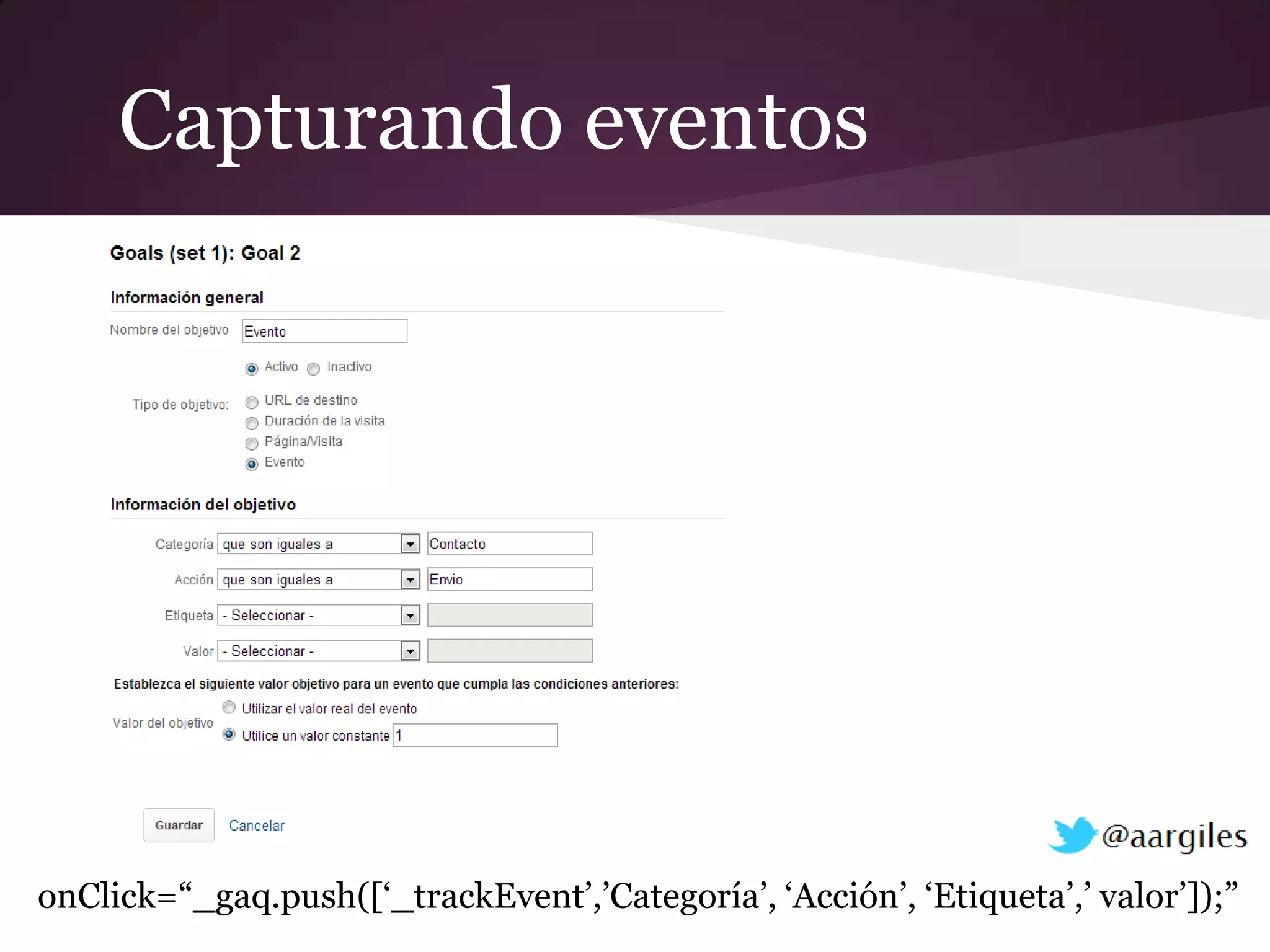 Capturando eventos




onClick=“_gaq.push([„_trackEvent‟,‟Categoría‟, „Acción‟, „Etiqueta‟,‟ valor‟]);”
 