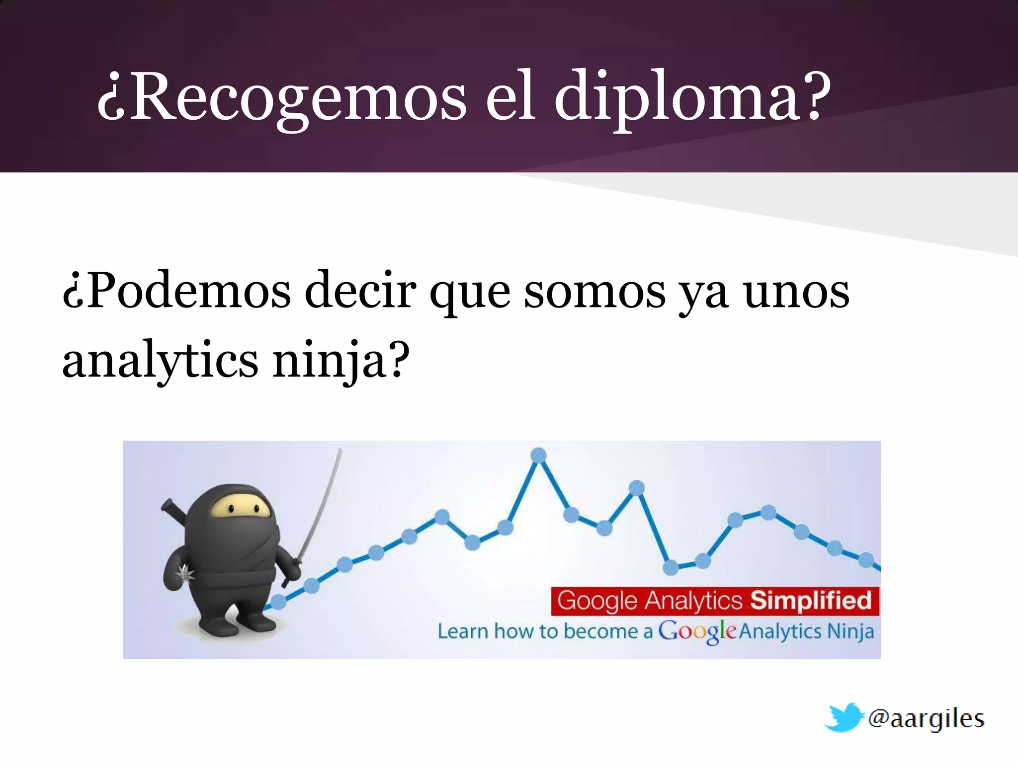 ¿Recogemos el diploma?

¿Podemos decir que somos ya unos
analytics ninja?
 
