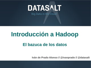 Introducción a Hadoop
   El bazuca de los datos


       Iván de Prado Alonso // @ivanprado // @datasalt
 