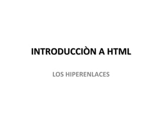 INTRODUCCIÒN A HTML LOS HIPERENLACES 