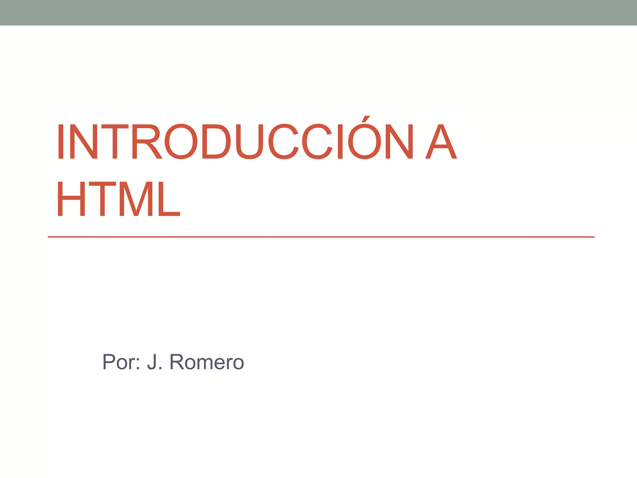 INTRODUCCIÓN A
HTML
Por: J. Romero
