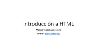 Introducción a HTML
María Evangelina Ferreira
Twitter: @evaferreira92
 