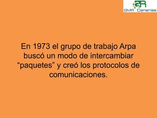 En 1973 el grupo de trabajo Arpa buscó un modo de intercambiar “paquetes” y creó los protocolos de comunicaciones.