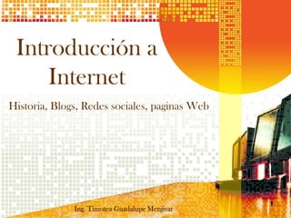Introducción a
     Internet
Historia, Blogs, Redes sociales, paginas Web




                                                1
              Ing. Timotea Guadalupe Menjivar
 