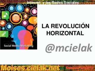 Internet, y las Redes Sociales
LA REVOLUCIÓN
HORIZONTAL
@mcielak
 