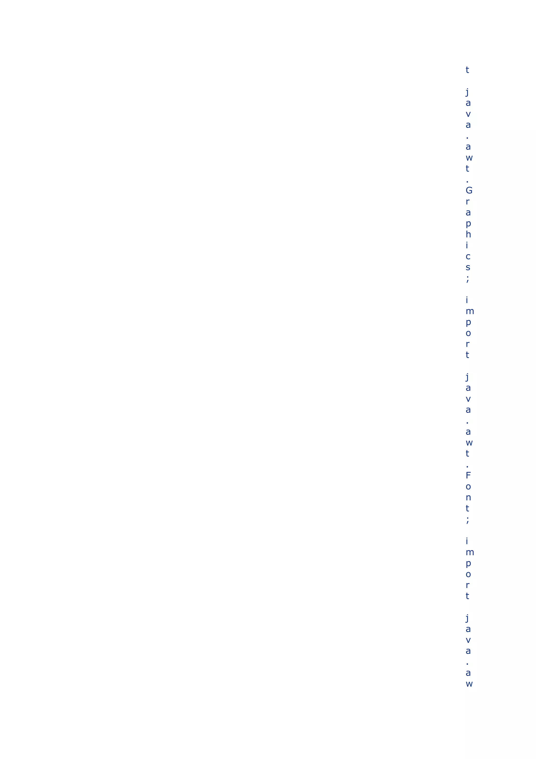 t

j
a
v
a
.
a
w
t
.
G
r
a
p
h
i
c
s
;

i
m
p
o
r
t

j
a
v
a
.
a
w
t
.
F
o
n
t
;

i
m
p
o
r
t

j
a
v
a
.
a
w
 