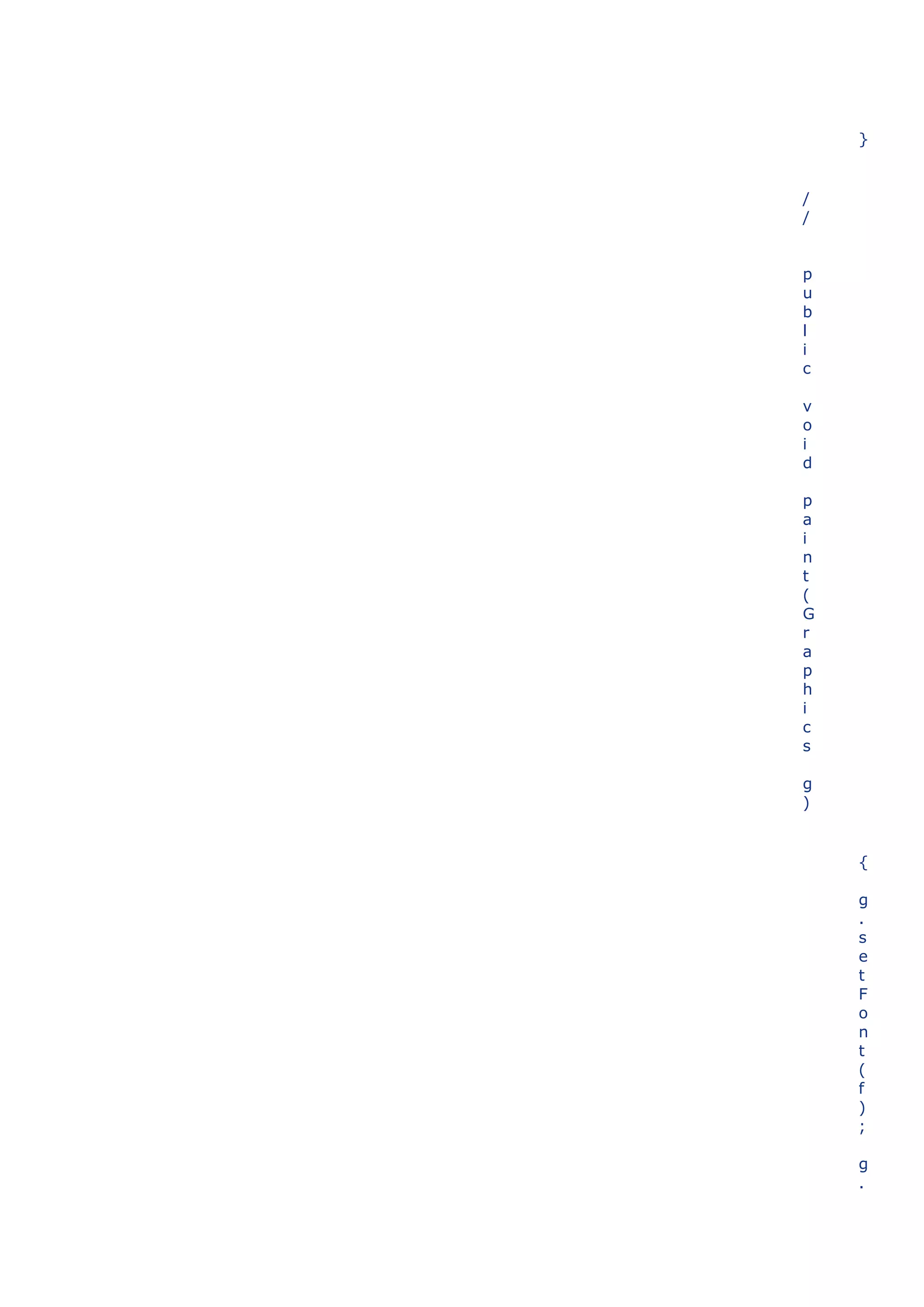 }


/
/


p
u
b
l
i
c

v
o
i
d

p
a
i
n
t
(
G
r
a
p
h
i
c
s

g
)


    {

    g
    .
    s
    e
    t
    F
    o
    n
    t
    (
    f
    )
    ;

    g
    .
 