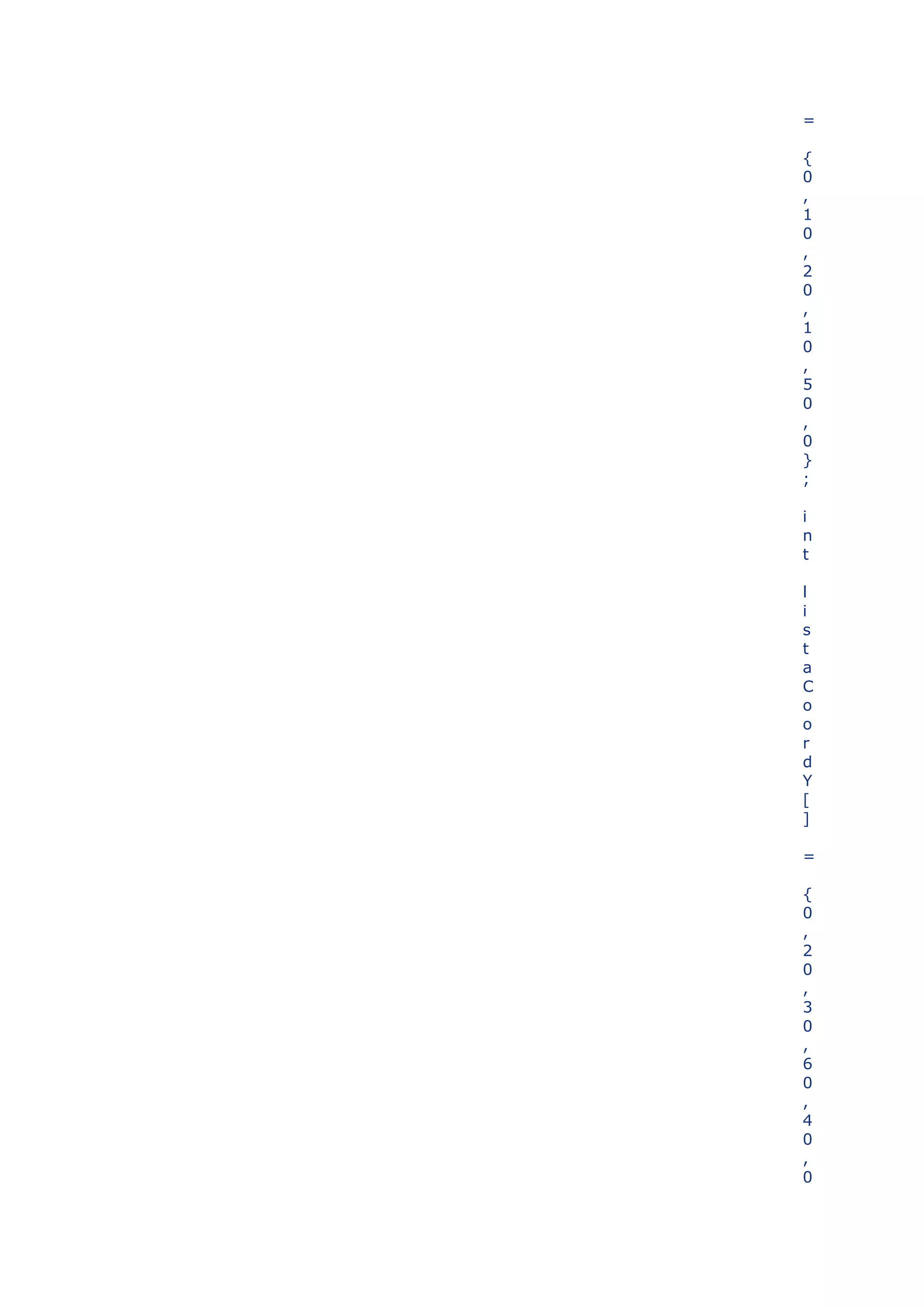 =

{
0
,
1
0
,
2
0
,
1
0
,
5
0
,
0
}
;

i
n
t

l
i
s
t
a
C
o
o
r
d
Y
[
]

=

{
0
,
2
0
,
3
0
,
6
0
,
4
0
,
0
 