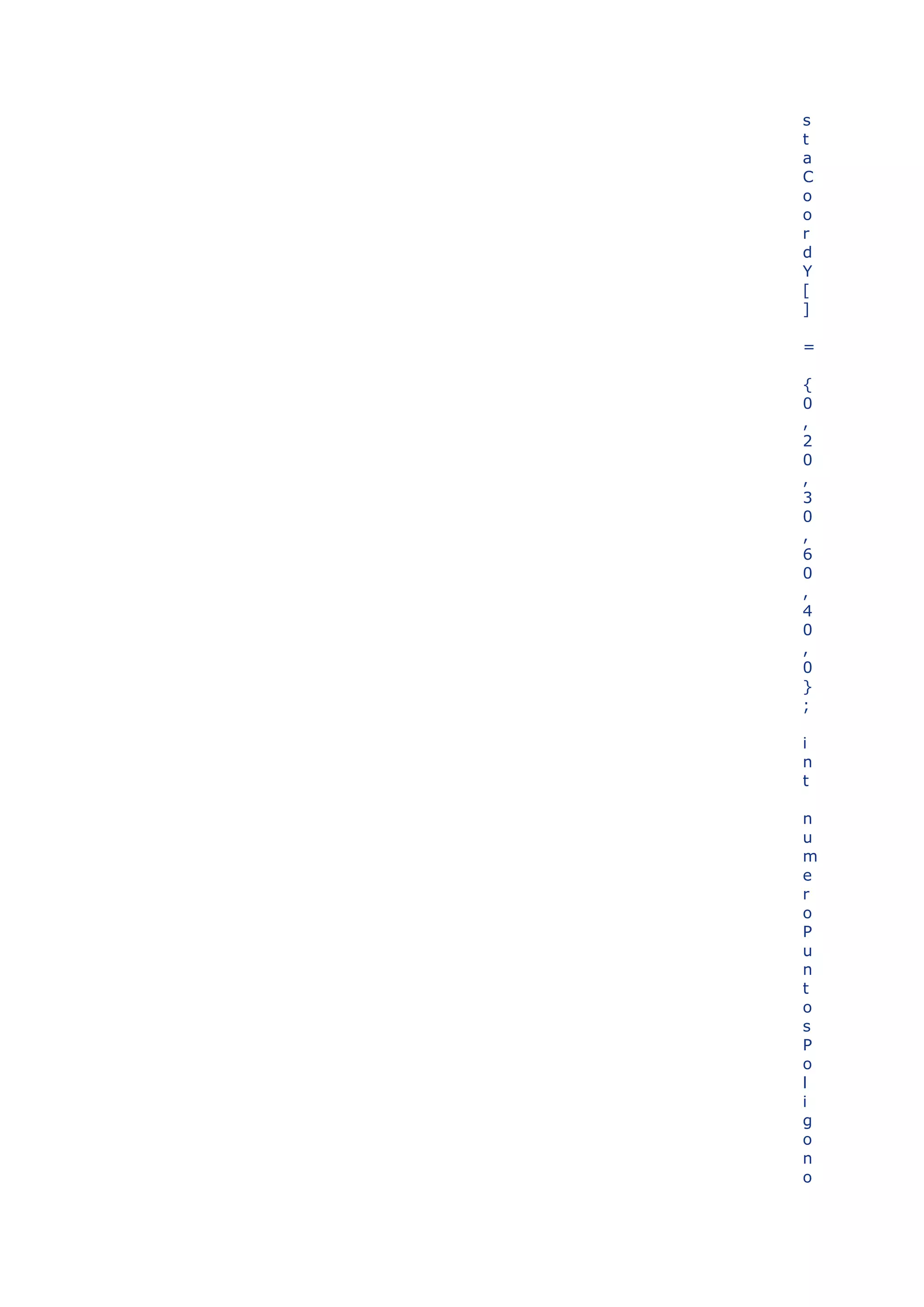 s
t
a
C
o
o
r
d
Y
[
]

=

{
0
,
2
0
,
3
0
,
6
0
,
4
0
,
0
}
;

i
n
t

n
u
m
e
r
o
P
u
n
t
o
s
P
o
l
i
g
o
n
o
 