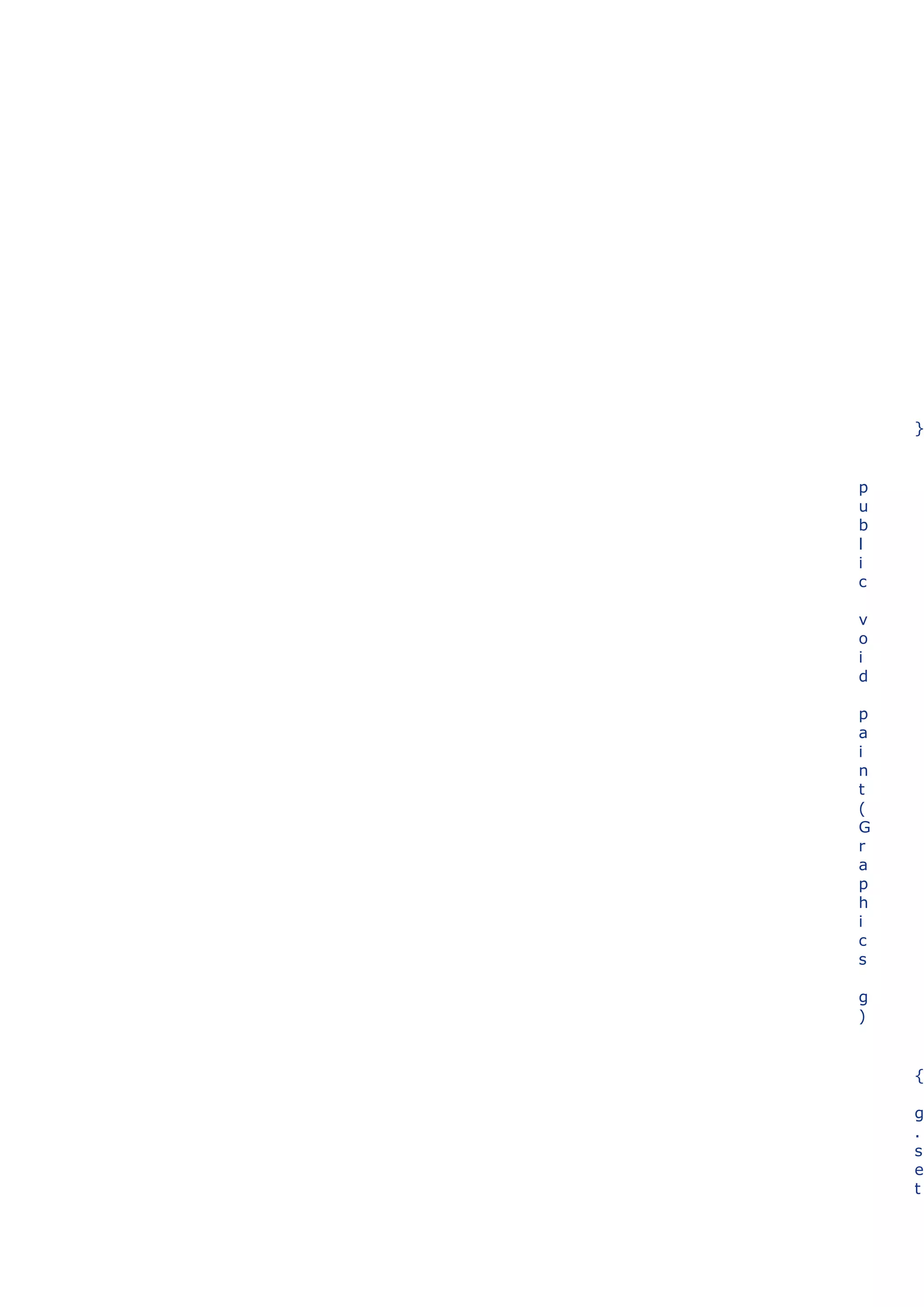 }


p
u
b
l
i
c

v
o
i
d

p
a
i
n
t
(
G
r
a
p
h
i
c
s

g
)


    {

    g
    .
    s
    e
    t
 