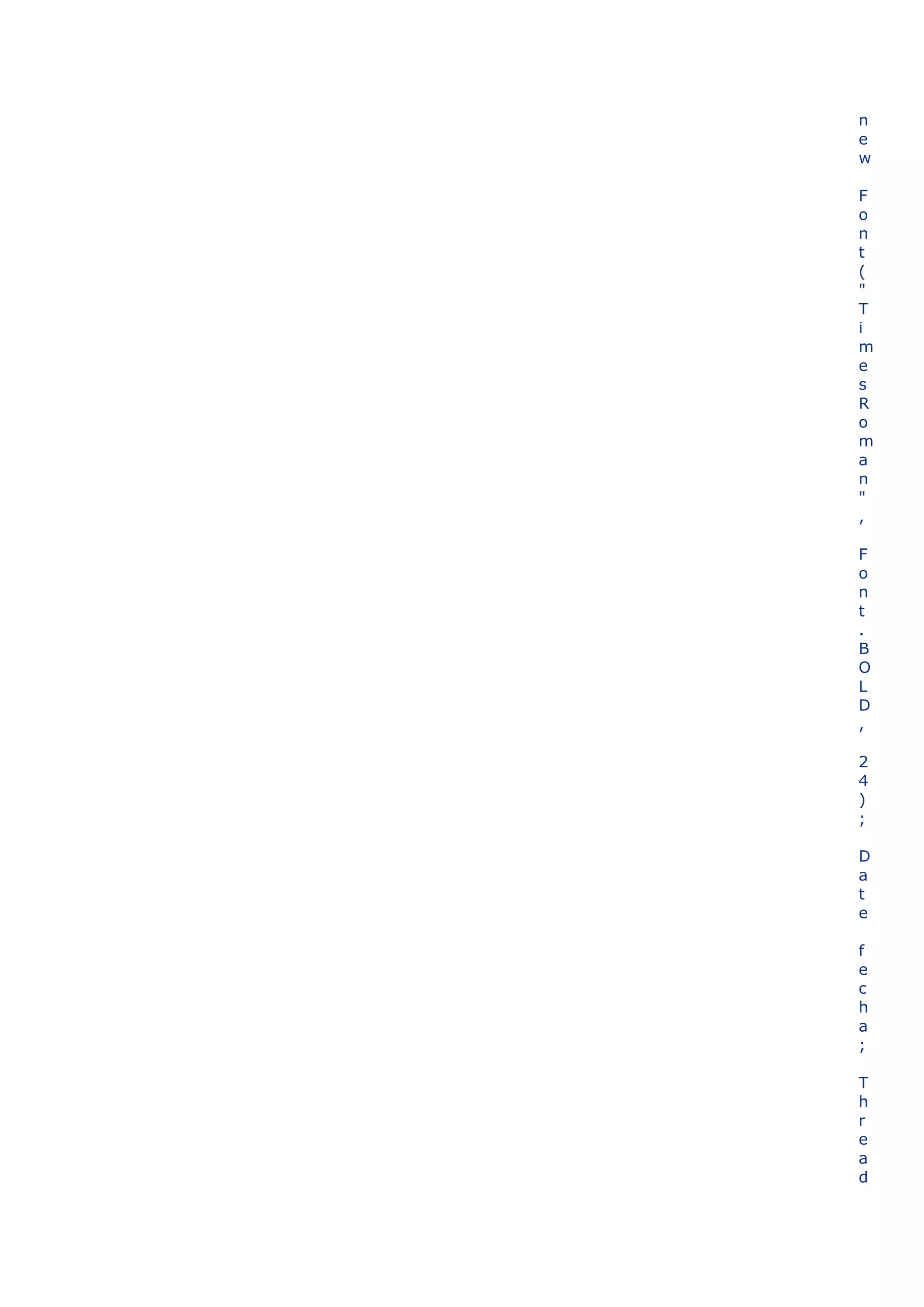 n
e
w

F
o
n
t
(
"
T
i
m
e
s
R
o
m
a
n
"
,

F
o
n
t
.
B
O
L
D
,

2
4
)
;

D
a
t
e

f
e
c
h
a
;

T
h
r
e
a
d
 