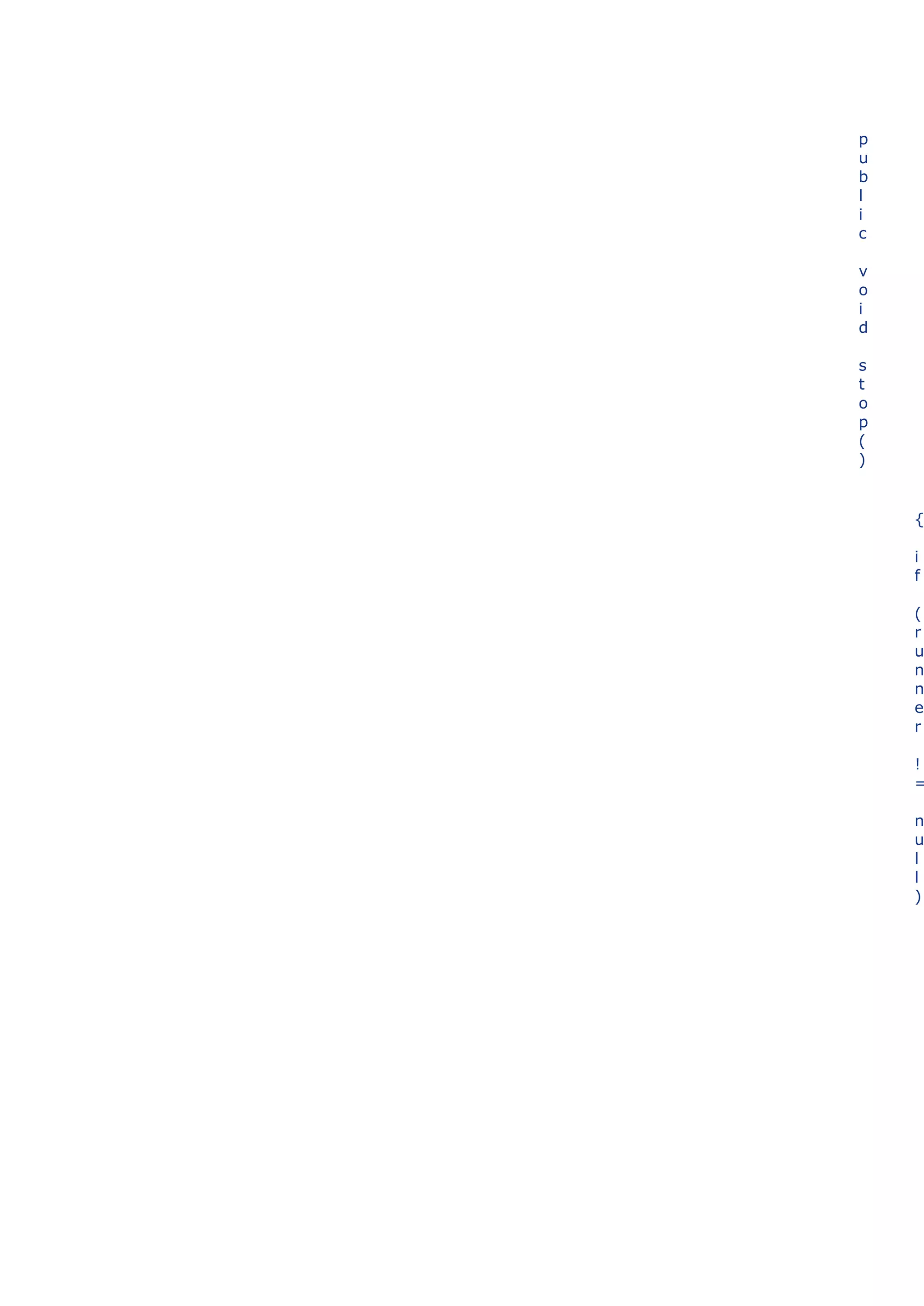 p
u
b
l
i
c

v
o
i
d

s
t
o
p
(
)


    {

    i
    f

    (
    r
    u
    n
    n
    e
    r

    !
    =

    n
    u
    l
    l
    )
 