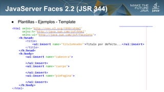 JavaServer Faces 2.2 (JSR 344)
●

Plantillas - Ejemplos - Template

 