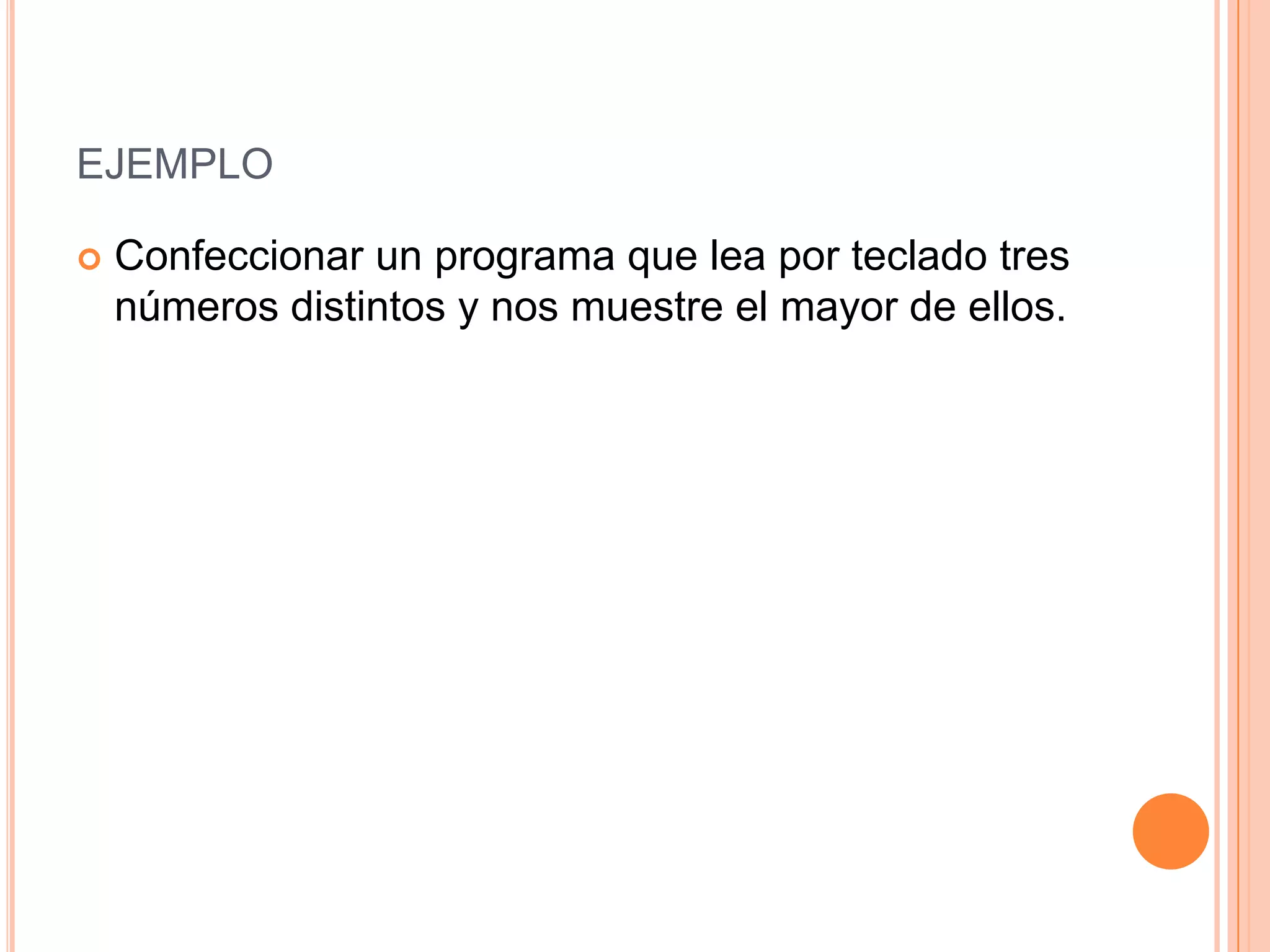 EJEMPLO

   Confeccionar un programa que lea por teclado tres
    números distintos y nos muestre el mayor de ellos.
 