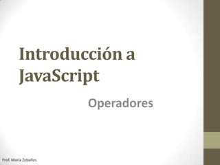 Introducción a
JavaScript
Operadores
Prof. María Zeballos
 