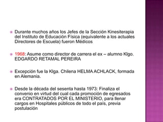 8 de Agosto de 1957 (Decreto nº 3966): Se crea el DEPARTAMENTO DE KINESITERAPIA en el Instituto de Educación Física y Técnica
