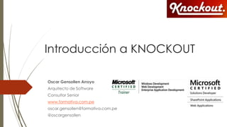 Introducción a KNOCKOUT
Oscar Gensollen Arroyo
Arquitecto de Software
Consultor Senior
www.formativa.com.pe
oscar.gensollen@formativa.com.pe
@oscargensollen
 