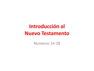 Introducción al
Nuevo Testamento
Numeros 14-28
 