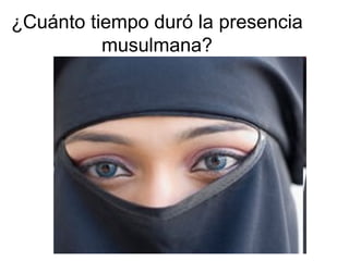 ¿Cuánto tiempo duró la presencia
musulmana?