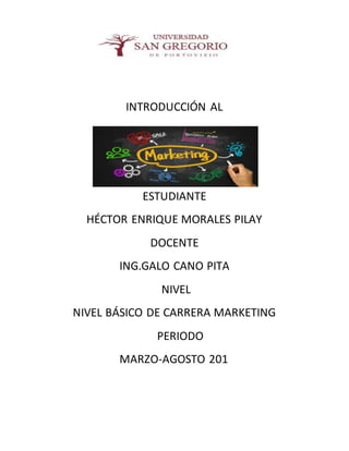 INTRODUCCIÓN AL
ESTUDIANTE
HÉCTOR ENRIQUE MORALES PILAY
DOCENTE
ING.GALO CANO PITA
NIVEL
NIVEL BÁSICO DE CARRERA MARKETING
PERIODO
MARZO-AGOSTO 201
 