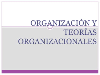 ORGANIZACIÓN Y 
TEORÍAS 
ORGANIZACIONALES 
 