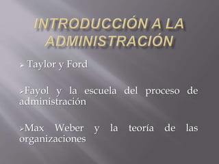  Taylor y Ford
Fayol y la escuela del proceso de
administración
Max Weber y la teoría de las
organizaciones
 