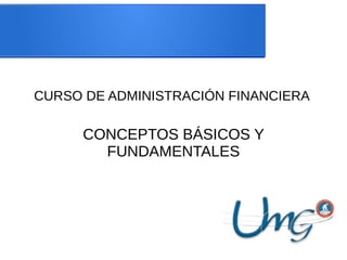 CURSO DE ADMINISTRACIÓN FINANCIERA
CONCEPTOS BÁSICOS Y
FUNDAMENTALES
 