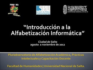 “Introducción a la
Alfabetización Informática”
             Ciudad de Salta
       agosto a noviembre de 2012
 